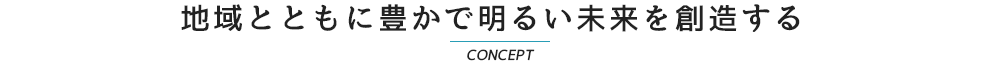 地域とともに豊かで明るい未来を創造する